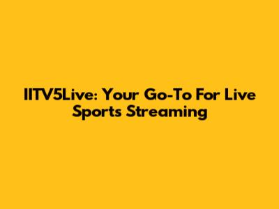IITV5Live: Your Go-To For Live Sports Streaming