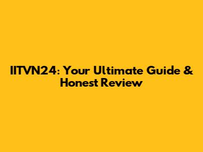 IITVN24: Your Ultimate Guide & Honest Review