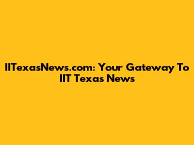 IITexasNews.com: Your Gateway To IIT Texas News