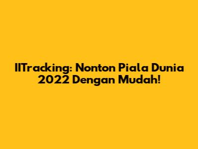 IITracking: Nonton Piala Dunia 2022 Dengan Mudah!