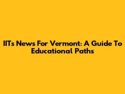 IITs News For Vermont: A Guide To Educational Paths