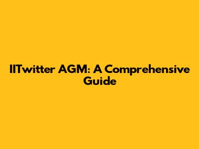 IITwitter AGM: A Comprehensive Guide