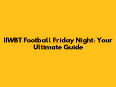 IIWBT Football Friday Night: Your Ultimate Guide