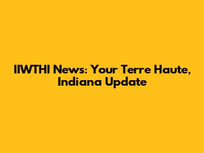 IIWTHI News: Your Terre Haute, Indiana Update