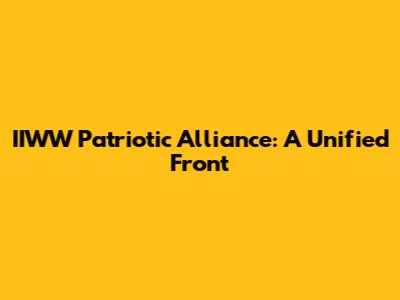 IIWW Patriotic Alliance: A Unified Front