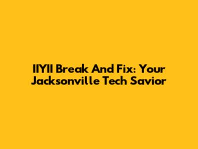 IIYII Break And Fix: Your Jacksonville Tech Savior