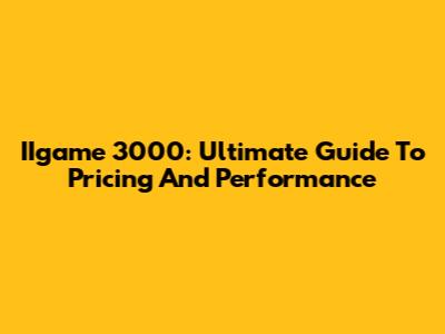 IIgame 3000: Ultimate Guide To Pricing And Performance