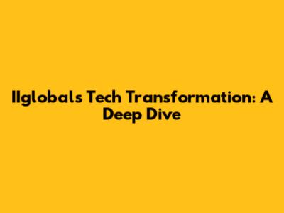 IIglobal's Tech Transformation: A Deep Dive