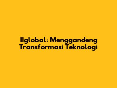 IIglobal: Menggandeng Transformasi Teknologi