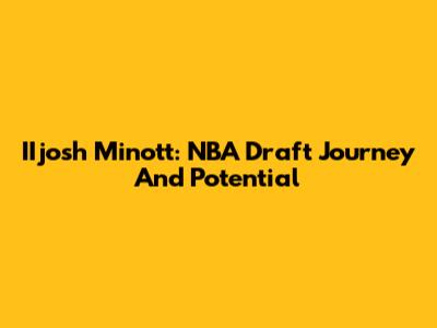 IIjosh Minott: NBA Draft Journey And Potential
