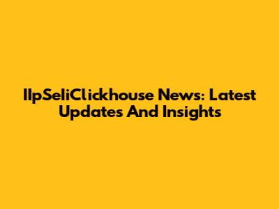 IIpSeIiClickhouse News: Latest Updates And Insights