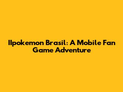 IIpokemon Brasil: A Mobile Fan Game Adventure