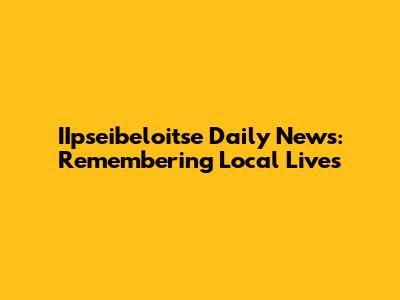 IIpseibeloitse Daily News: Remembering Local Lives