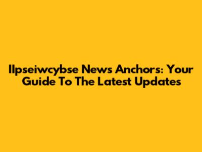IIpseiwcybse News Anchors: Your Guide To The Latest Updates
