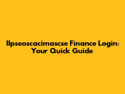 IIpseoscacimascse Finance Login: Your Quick Guide