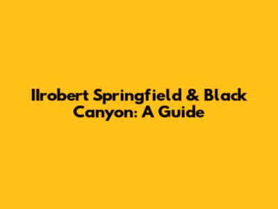 IIrobert Springfield & Black Canyon: A Guide