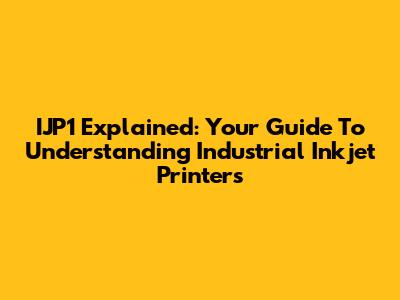 IJP1 Explained: Your Guide To Understanding Industrial Inkjet Printers