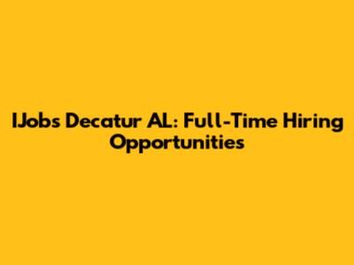 IJobs Decatur AL: Full-Time Hiring Opportunities