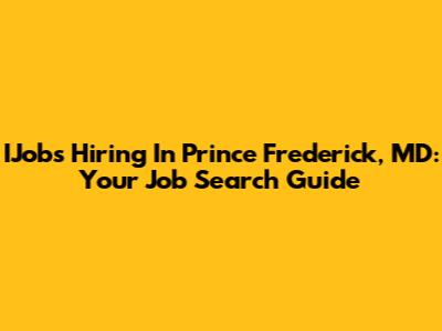 IJobs Hiring In Prince Frederick, MD: Your Job Search Guide