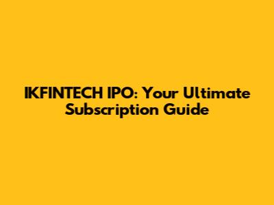 IKFINTECH IPO: Your Ultimate Subscription Guide