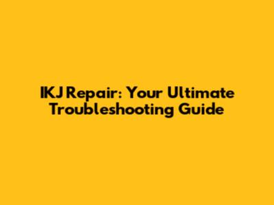IKJ Repair: Your Ultimate Troubleshooting Guide