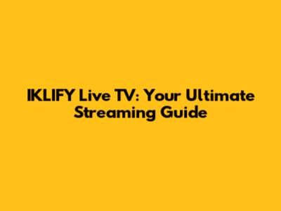 IKLIFY Live TV: Your Ultimate Streaming Guide