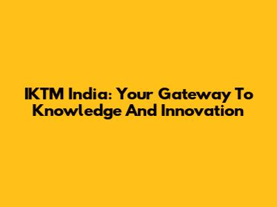 IKTM India: Your Gateway To Knowledge And Innovation