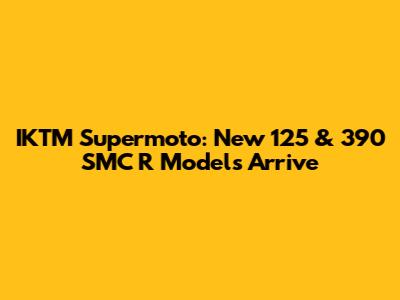 IKTM Supermoto: New 125 & 390 SMC R Models Arrive