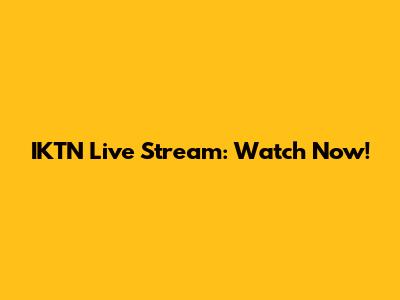 IKTN Live Stream: Watch Now!