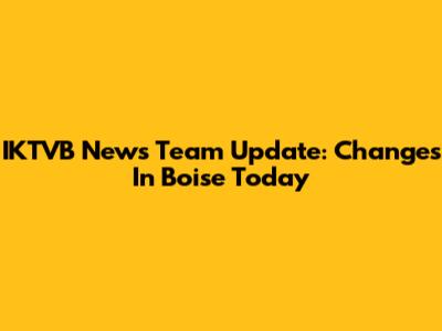 IKTVB News Team Update: Changes In Boise Today