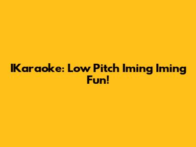 IKaraoke: Low Pitch 'Iming Iming' Fun!