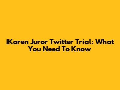 IKaren Juror Twitter Trial: What You Need To Know