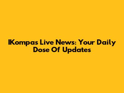 IKompas Live News: Your Daily Dose Of Updates