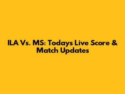 ILA Vs. MS: Today's Live Score & Match Updates