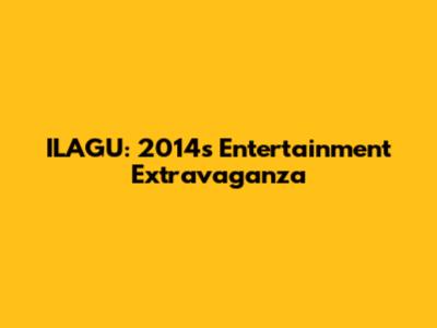 ILAGU: 2014's Entertainment Extravaganza