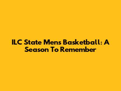 ILC State Men's Basketball: A Season To Remember