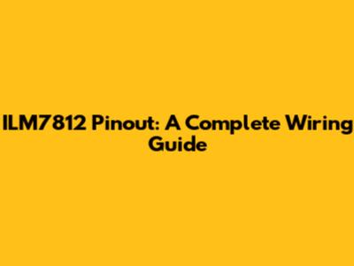 ILM7812 Pinout: A Complete Wiring Guide