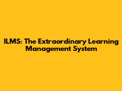 ILMS: The Extraordinary Learning Management System