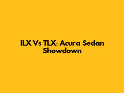 ILX Vs TLX: Acura Sedan Showdown