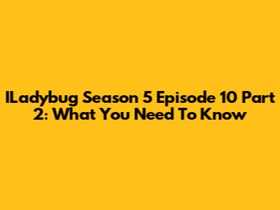 ILadybug Season 5 Episode 10 Part 2: What You Need To Know