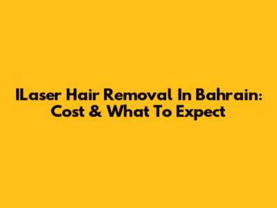 ILaser Hair Removal In Bahrain: Cost & What To Expect