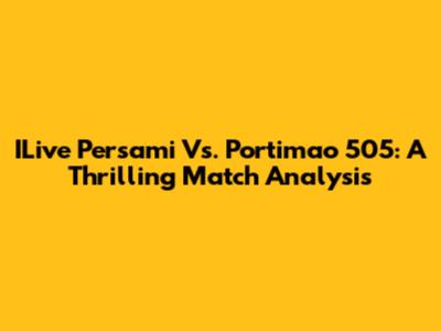 ILive Persami Vs. Portimao 505: A Thrilling Match Analysis