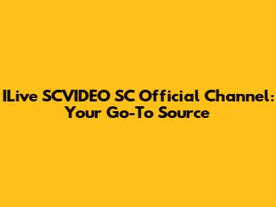 ILive SCVIDEO SC Official Channel: Your Go-To Source