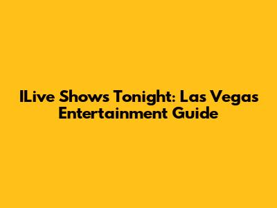ILive Shows Tonight: Las Vegas Entertainment Guide