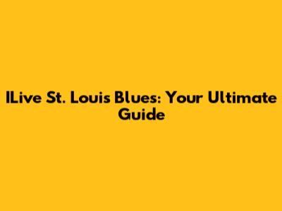 ILive St. Louis Blues: Your Ultimate Guide