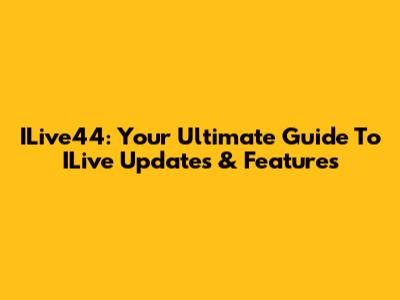 ILive44: Your Ultimate Guide To ILive Updates & Features