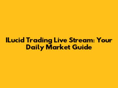 ILucid Trading Live Stream: Your Daily Market Guide