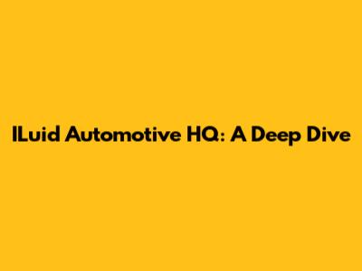 ILuid Automotive HQ: A Deep Dive