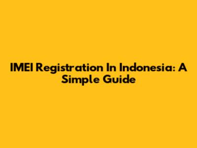 IMEI Registration In Indonesia: A Simple Guide