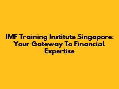 IMF Training Institute Singapore: Your Gateway To Financial Expertise